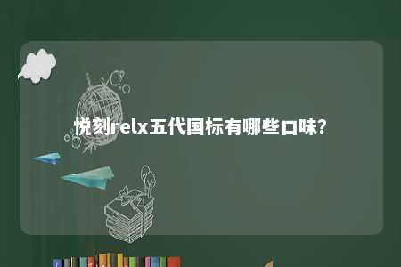 悦刻relx五代国标有哪些口味
？ 